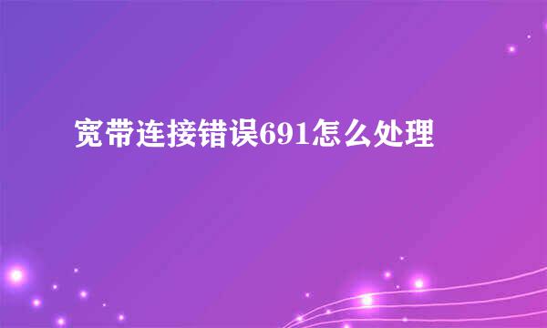 宽带连接错误691怎么处理