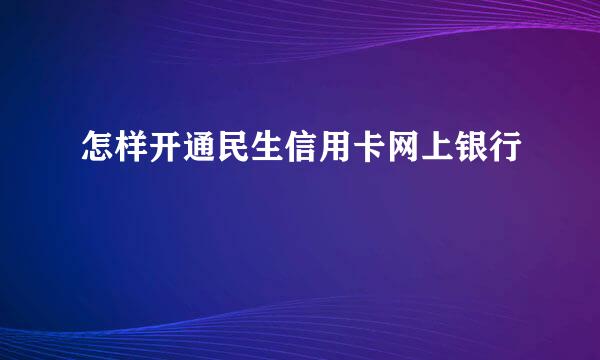 怎样开通民生信用卡网上银行