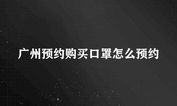 广州预约购买口罩怎么预约