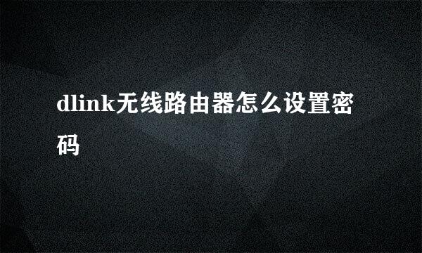 dlink无线路由器怎么设置密码