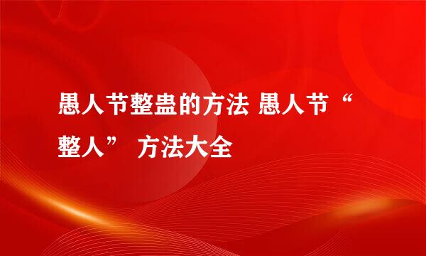 愚人节整蛊的方法 愚人节“整人” 方法大全