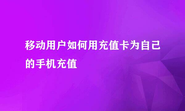 移动用户如何用充值卡为自己的手机充值