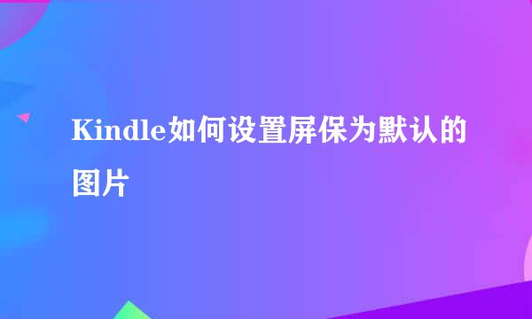 Kindle如何设置屏保为默认的图片