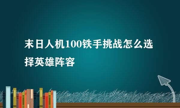 末日人机100铁手挑战怎么选择英雄阵容