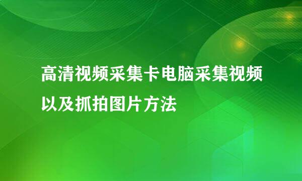 高清视频采集卡电脑采集视频以及抓拍图片方法