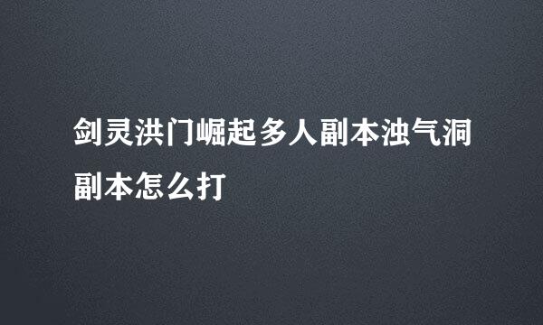 剑灵洪门崛起多人副本浊气洞副本怎么打