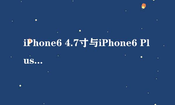 iPhone6 4.7寸与iPhone6 Plus 5.5寸买哪个好