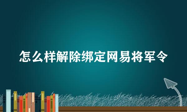 怎么样解除绑定网易将军令