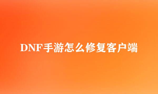 DNF手游怎么修复客户端