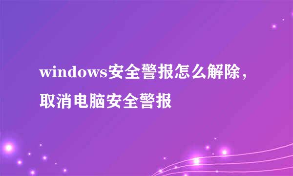 windows安全警报怎么解除，取消电脑安全警报