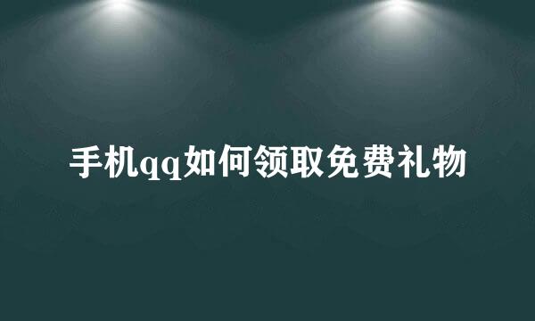 手机qq如何领取免费礼物