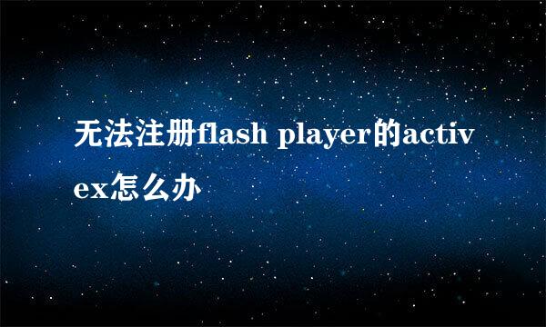 无法注册flash player的activex怎么办