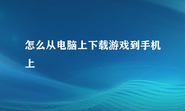 怎么从电脑上下载游戏到手机上