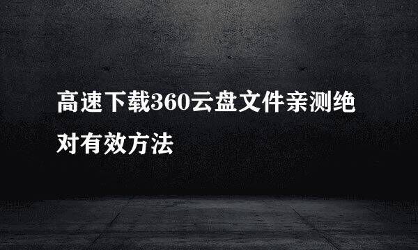 高速下载360云盘文件亲测绝对有效方法