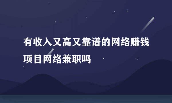 有收入又高又靠谱的网络赚钱项目网络兼职吗