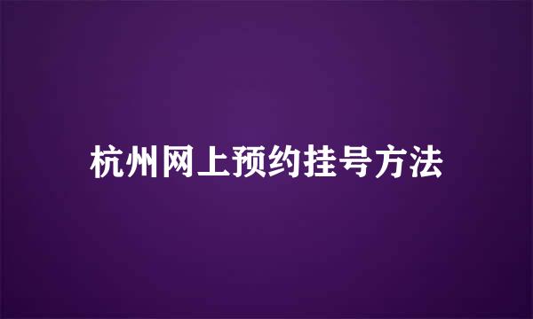 杭州网上预约挂号方法