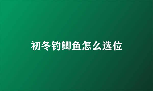 初冬钓鲫鱼怎么选位