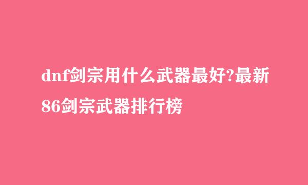 dnf剑宗用什么武器最好?最新86剑宗武器排行榜