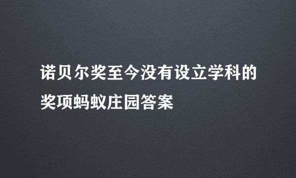 诺贝尔奖至今没有设立学科的奖项蚂蚁庄园答案