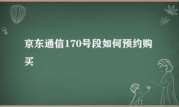 京东通信170号段如何预约购买