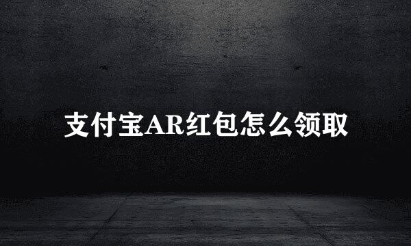 支付宝AR红包怎么领取