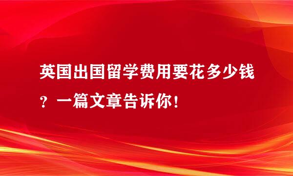 英国出国留学费用要花多少钱？一篇文章告诉你！