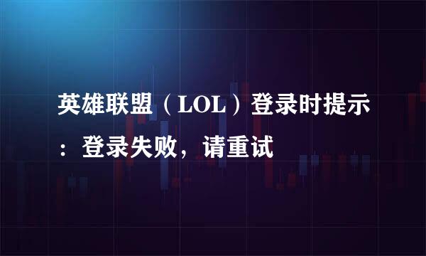 英雄联盟（LOL）登录时提示：登录失败，请重试