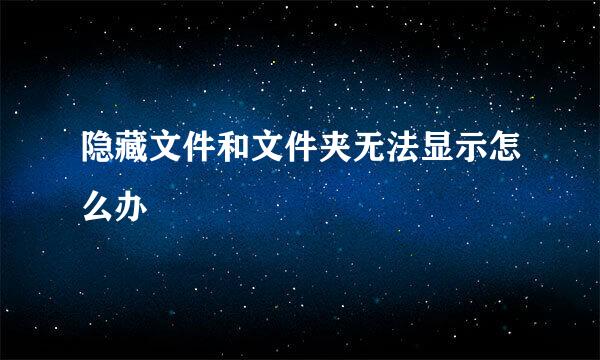 隐藏文件和文件夹无法显示怎么办