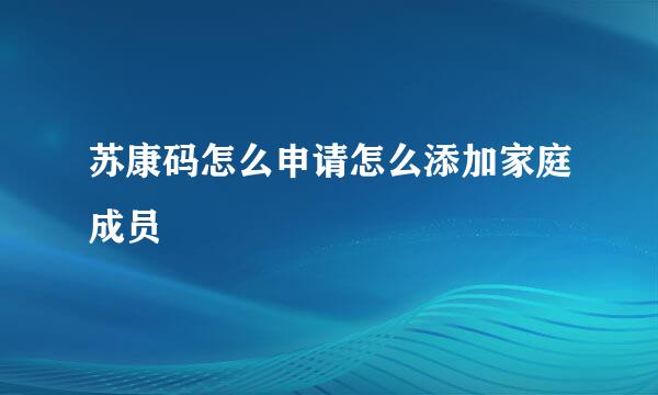 苏康码怎么申请怎么添加家庭成员