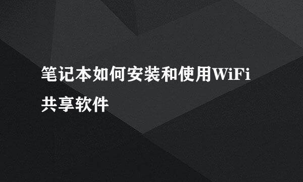 笔记本如何安装和使用WiFi共享软件