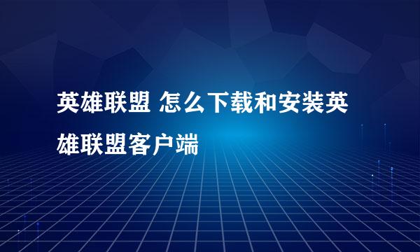 英雄联盟 怎么下载和安装英雄联盟客户端