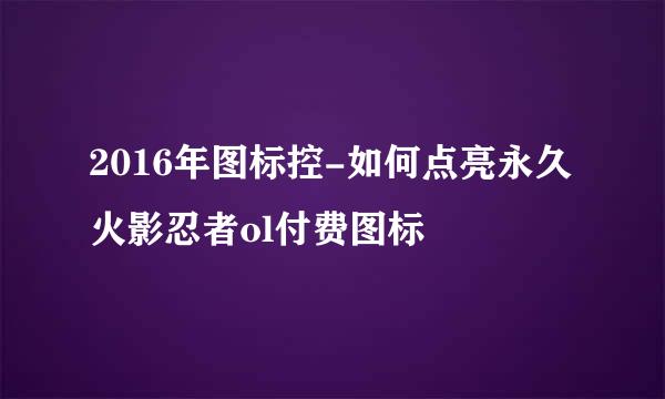 2016年图标控-如何点亮永久火影忍者ol付费图标