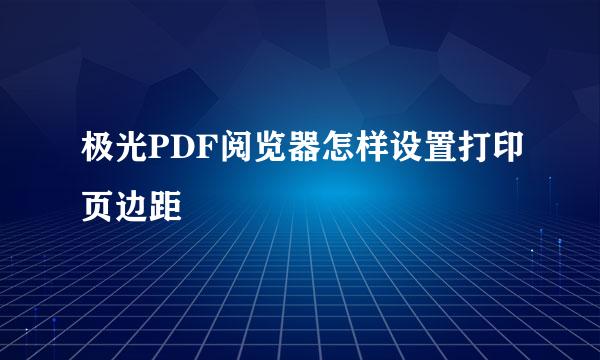 极光PDF阅览器怎样设置打印页边距