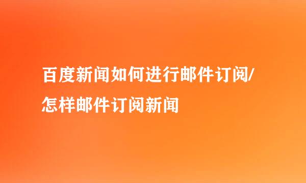 百度新闻如何进行邮件订阅/怎样邮件订阅新闻