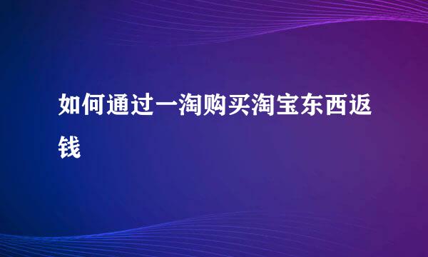 如何通过一淘购买淘宝东西返钱