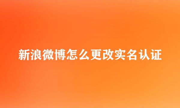 新浪微博怎么更改实名认证