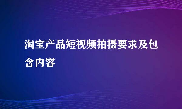 淘宝产品短视频拍摄要求及包含内容