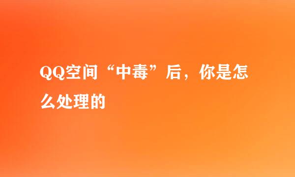 QQ空间“中毒”后，你是怎么处理的