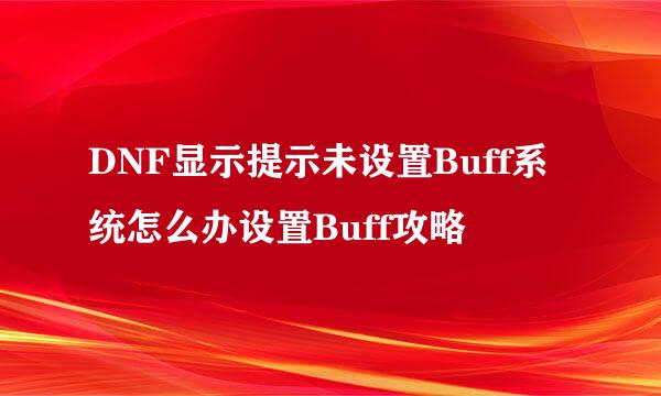 DNF显示提示未设置Buff系统怎么办设置Buff攻略