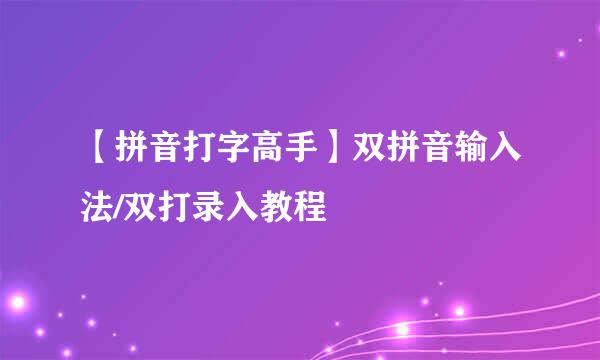 【拼音打字高手】双拼音输入法/双打录入教程