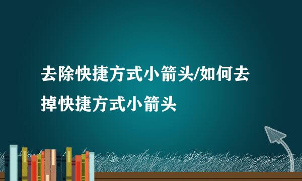 去除快捷方式小箭头/如何去掉快捷方式小箭头