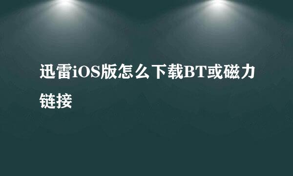 迅雷iOS版怎么下载BT或磁力链接