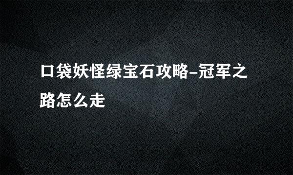 口袋妖怪绿宝石攻略-冠军之路怎么走