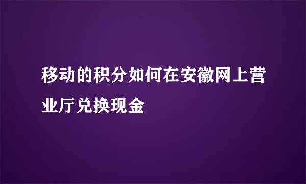 移动的积分如何在安徽网上营业厅兑换现金