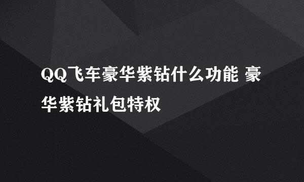 QQ飞车豪华紫钻什么功能 豪华紫钻礼包特权