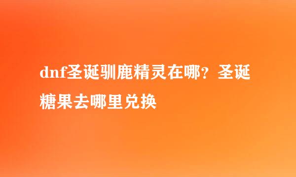 dnf圣诞驯鹿精灵在哪？圣诞糖果去哪里兑换