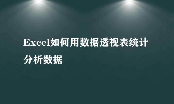 Excel如何用数据透视表统计分析数据