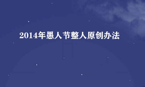 2014年愚人节整人原创办法