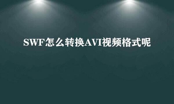 SWF怎么转换AVI视频格式呢