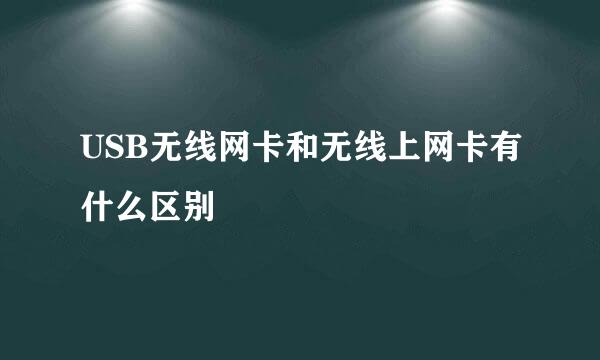 USB无线网卡和无线上网卡有什么区别